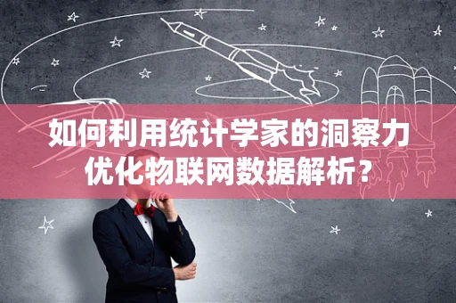 如何利用统计学家的洞察力优化物联网数据解析？