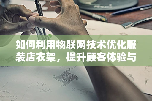 如何利用物联网技术优化服装店衣架，提升顾客体验与库存管理？
