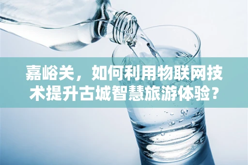 嘉峪关，如何利用物联网技术提升古城智慧旅游体验？