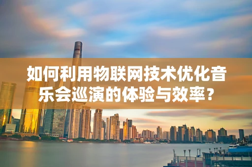 如何利用物联网技术优化音乐会巡演的体验与效率？