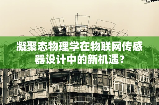 凝聚态物理学在物联网传感器设计中的新机遇？
