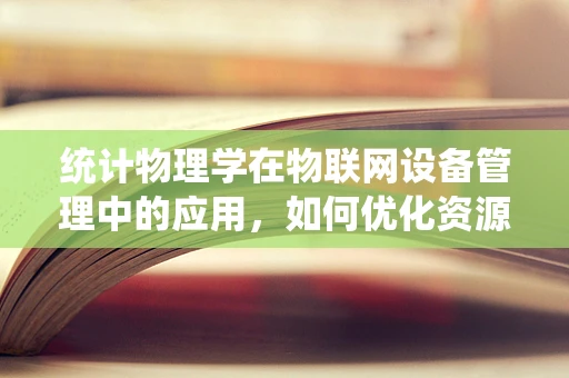统计物理学在物联网设备管理中的应用，如何优化资源分配？