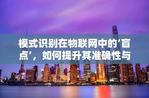 模式识别在物联网中的‘盲点’，如何提升其准确性与效率？