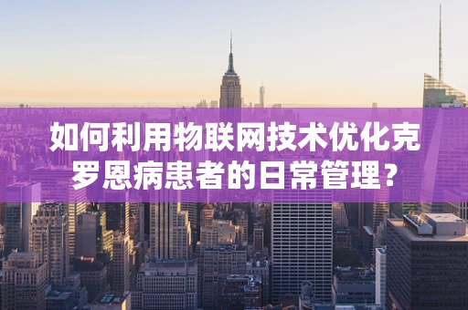 如何利用物联网技术优化克罗恩病患者的日常管理？