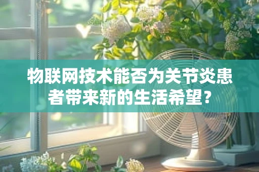 物联网技术能否为关节炎患者带来新的生活希望？