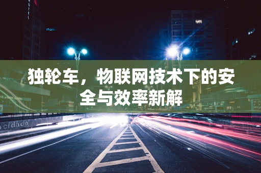 独轮车，物联网技术下的安全与效率新解