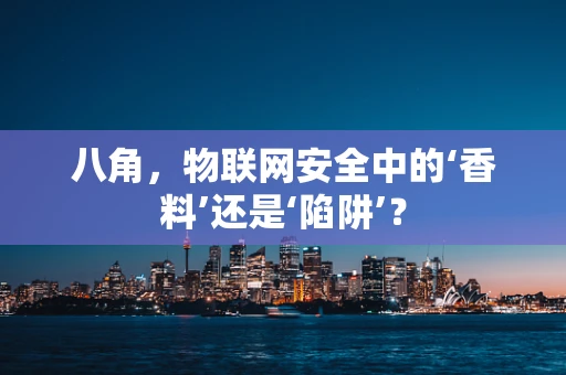 八角，物联网安全中的‘香料’还是‘陷阱’？