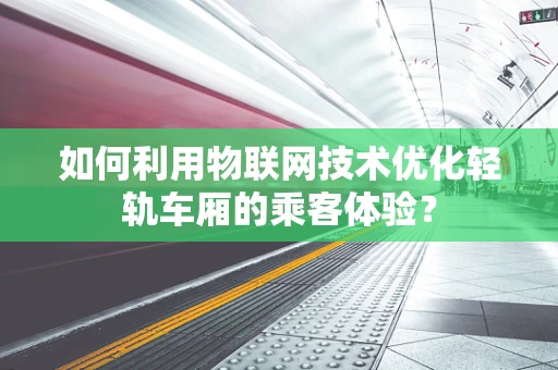 如何利用物联网技术优化轻轨车厢的乘客体验？