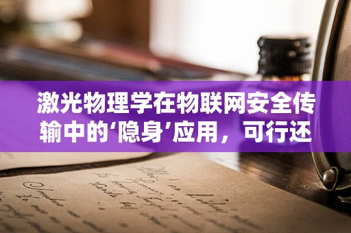 激光物理学在物联网安全传输中的‘隐身’应用，可行还是挑战？