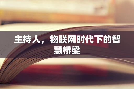主持人，物联网时代下的智慧桥梁