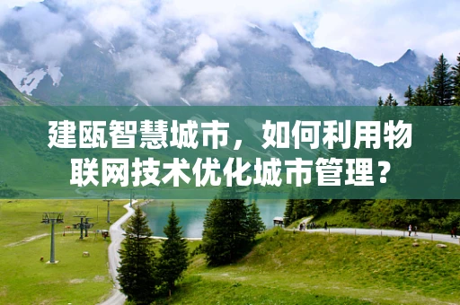 建瓯智慧城市，如何利用物联网技术优化城市管理？