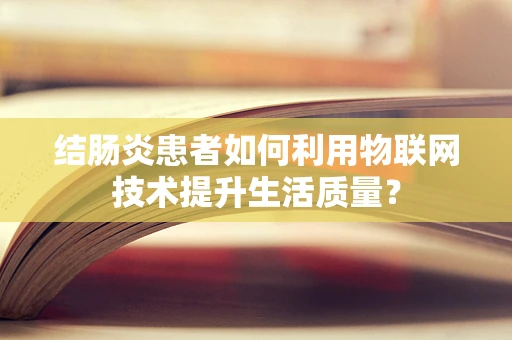结肠炎患者如何利用物联网技术提升生活质量？