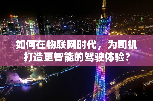 如何在物联网时代，为司机打造更智能的驾驶体验？
