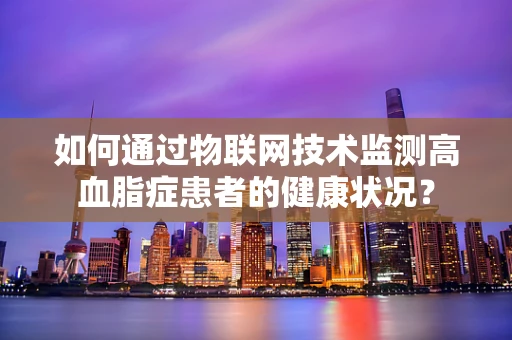 如何通过物联网技术监测高血脂症患者的健康状况？