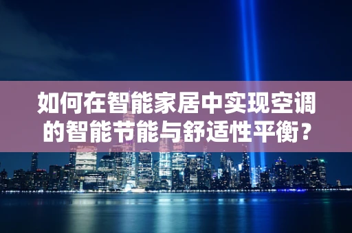 如何在智能家居中实现空调的智能节能与舒适性平衡？