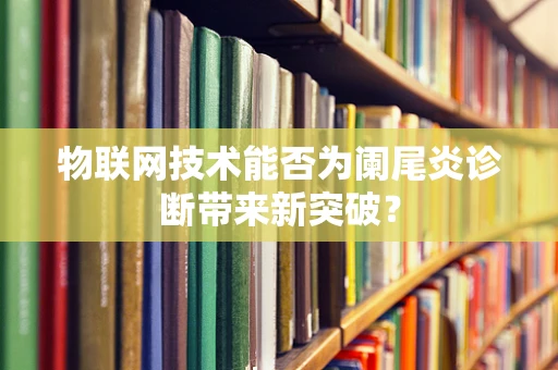 物联网技术能否为阑尾炎诊断带来新突破？