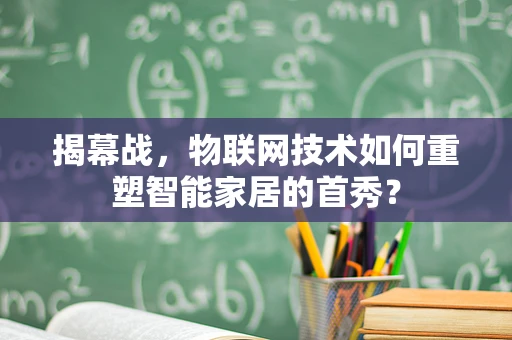 揭幕战，物联网技术如何重塑智能家居的首秀？