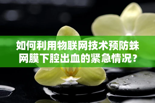 如何利用物联网技术预防蛛网膜下腔出血的紧急情况？