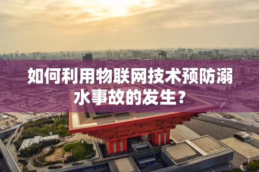 如何利用物联网技术预防溺水事故的发生？