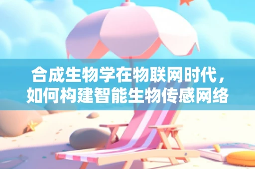 合成生物学在物联网时代，如何构建智能生物传感网络？