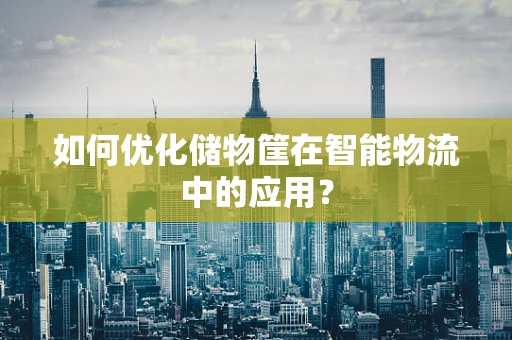 如何优化储物筐在智能物流中的应用？