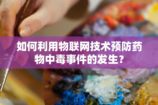 如何利用物联网技术预防药物中毒事件的发生？