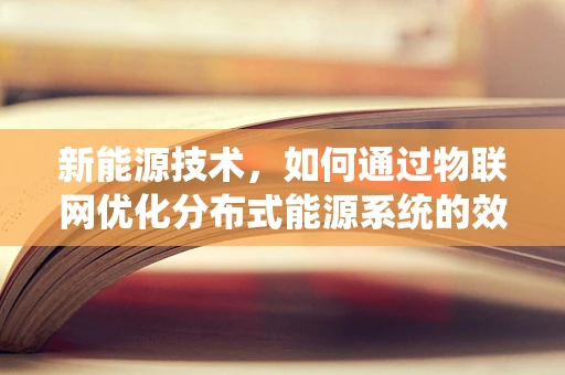 新能源技术，如何通过物联网优化分布式能源系统的效率与可持续性？