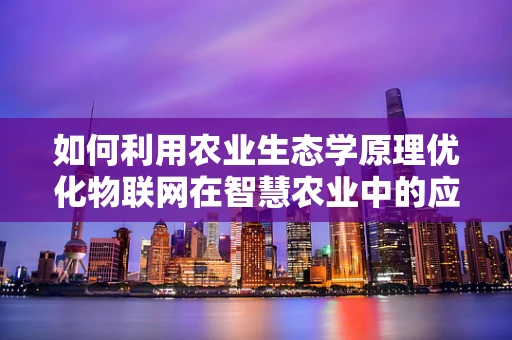 如何利用农业生态学原理优化物联网在智慧农业中的应用？