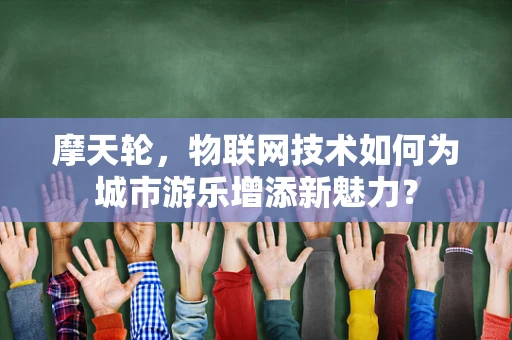摩天轮，物联网技术如何为城市游乐增添新魅力？