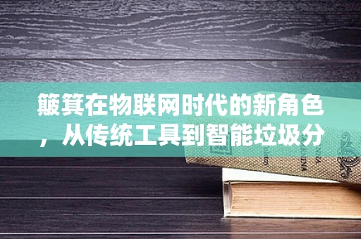 簸箕在物联网时代的新角色，从传统工具到智能垃圾分类的桥梁
