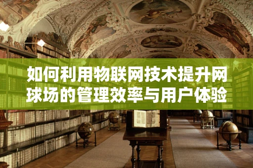 如何利用物联网技术提升网球场的管理效率与用户体验？