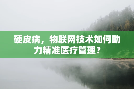 硬皮病，物联网技术如何助力精准医疗管理？