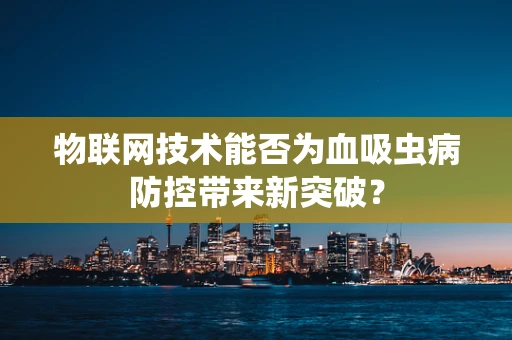 物联网技术能否为血吸虫病防控带来新突破？