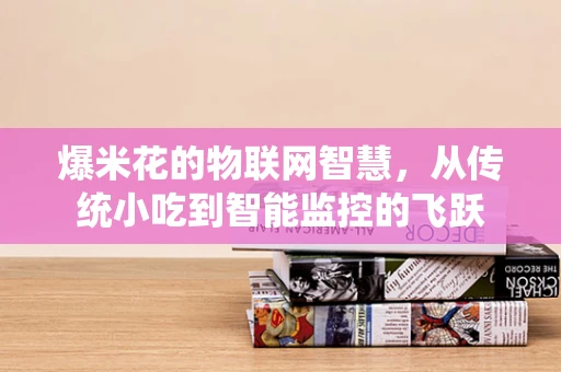 爆米花的物联网智慧，从传统小吃到智能监控的飞跃