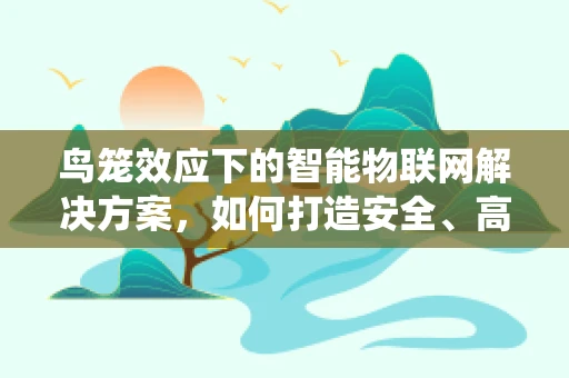 鸟笼效应下的智能物联网解决方案，如何打造安全、高效的鸟类栖息环境？