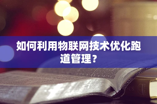 如何利用物联网技术优化跑道管理？