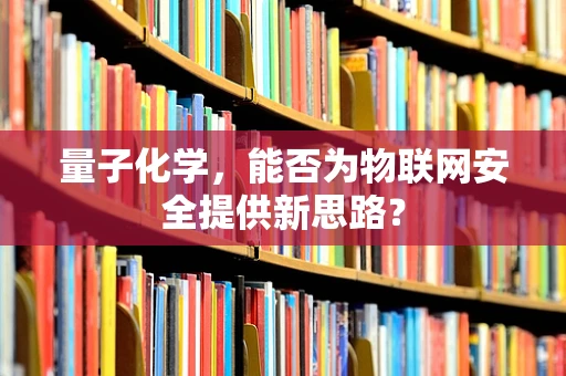 量子化学，能否为物联网安全提供新思路？
