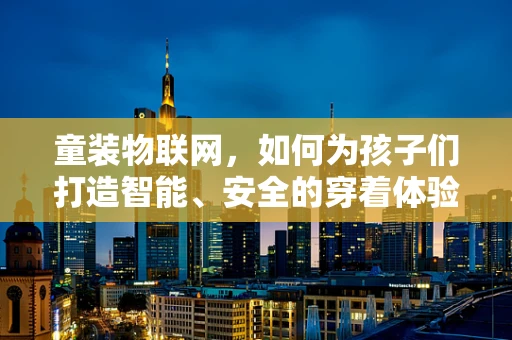童装物联网，如何为孩子们打造智能、安全的穿着体验？