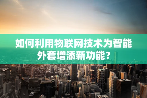 如何利用物联网技术为智能外套增添新功能？