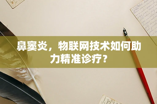 鼻窦炎，物联网技术如何助力精准诊疗？