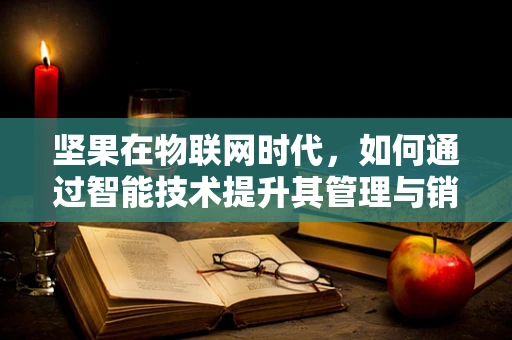 坚果在物联网时代，如何通过智能技术提升其管理与销售？