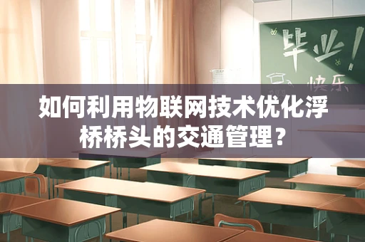 如何利用物联网技术优化浮桥桥头的交通管理？