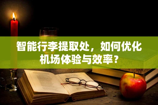 智能行李提取处，如何优化机场体验与效率？