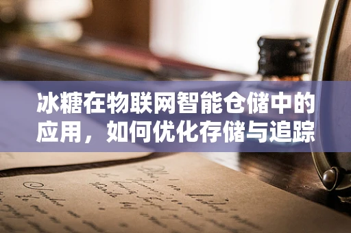 冰糖在物联网智能仓储中的应用，如何优化存储与追踪？