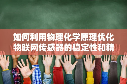 如何利用物理化学原理优化物联网传感器的稳定性和精度？