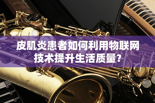 皮肌炎患者如何利用物联网技术提升生活质量？