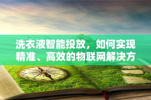 洗衣液智能投放，如何实现精准、高效的物联网解决方案？