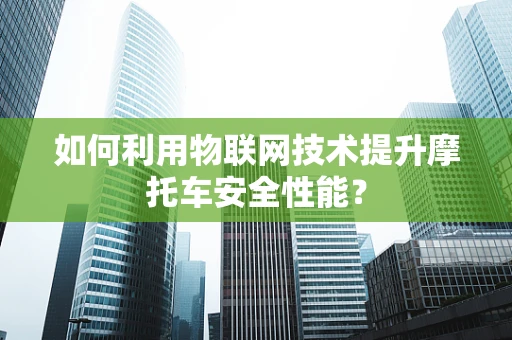 如何利用物联网技术提升摩托车安全性能？