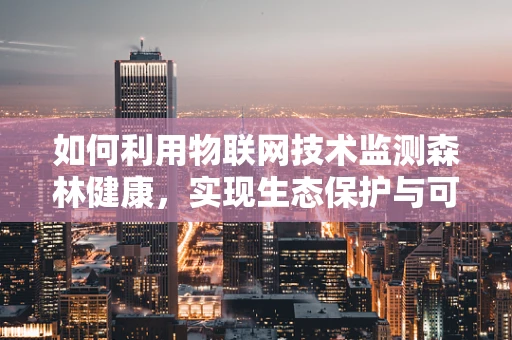 如何利用物联网技术监测森林健康，实现生态保护与可持续发展？
