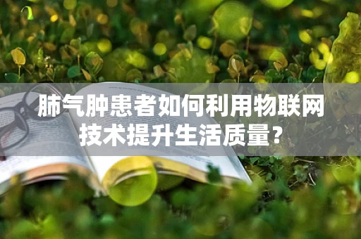 肺气肿患者如何利用物联网技术提升生活质量？